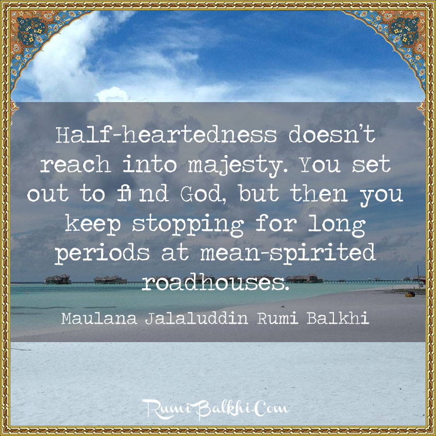 Half-Heartedness Doesn’t Reach Into Majesty. You Set Out To Find God, But Then You Keep Stopping For Long Periods At Mean-Spirited Roadhouses By Rumi Balkhi