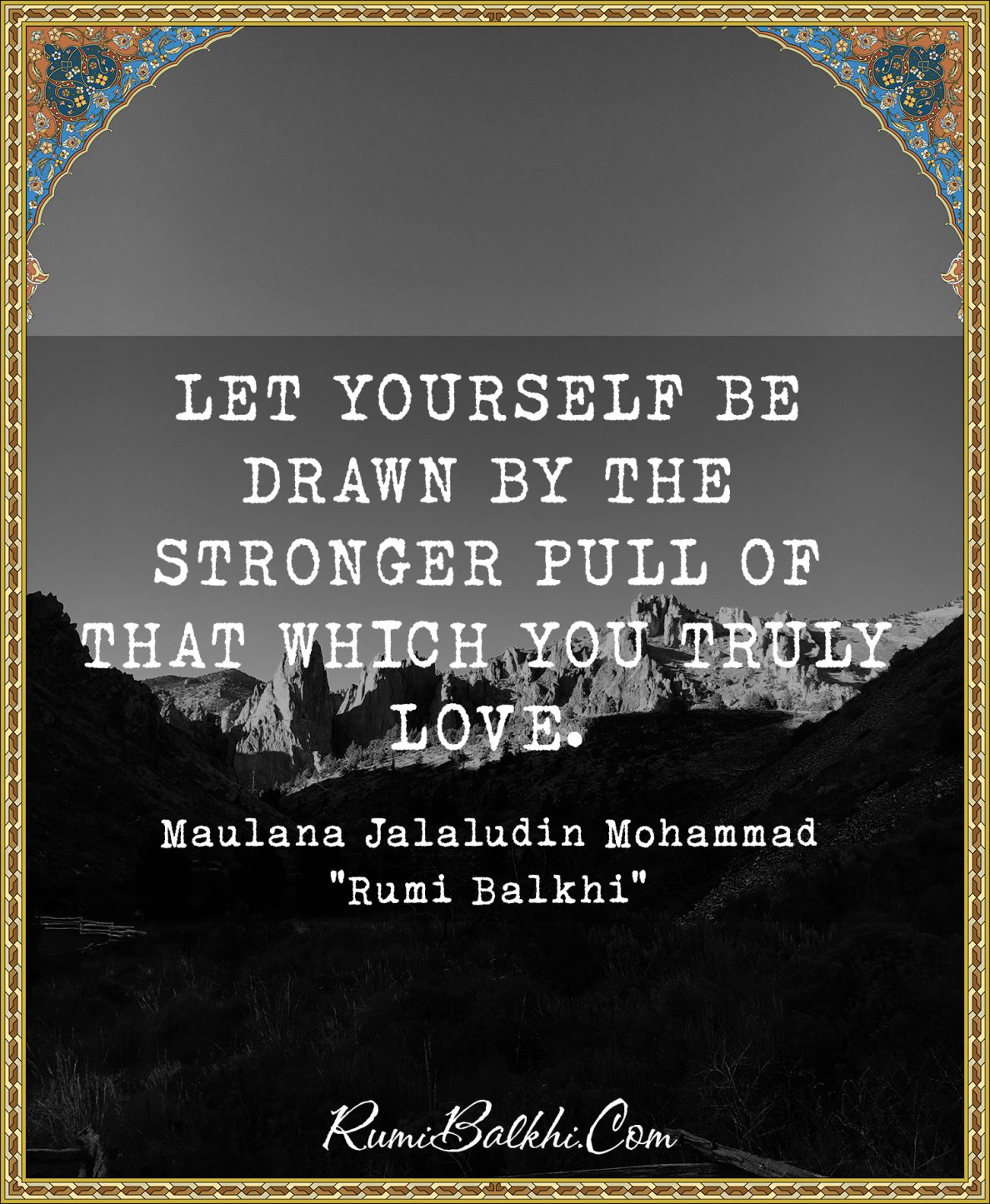 Let yourself be drawn by the stronger pull of that which you truly love