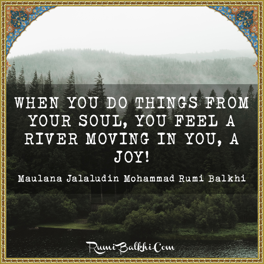 When you do things from your soul, you feel a river moving in you, a joy